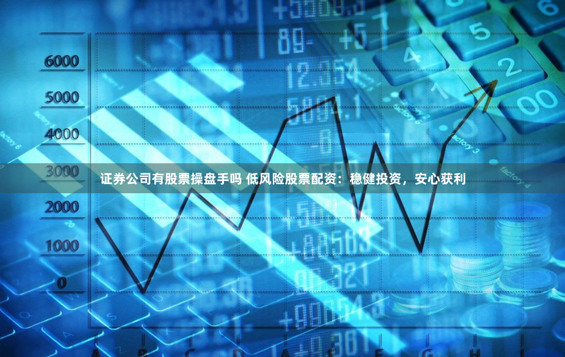 证券公司有股票操盘手吗 低风险股票配资：稳健投资，安心获利
