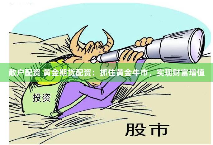 散户配资 黄金期货配资：抓住黄金牛市，实现财富增值