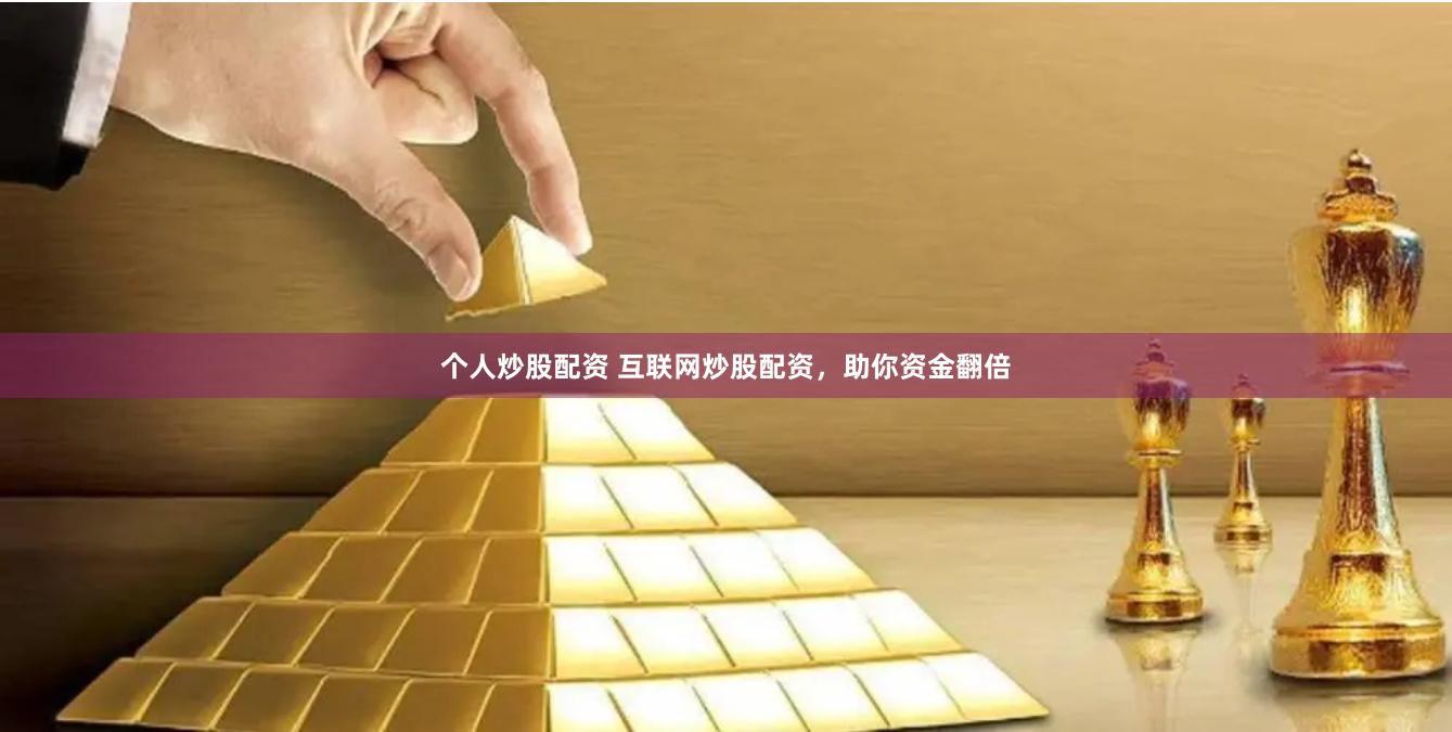 个人炒股配资 互联网炒股配资，助你资金翻倍