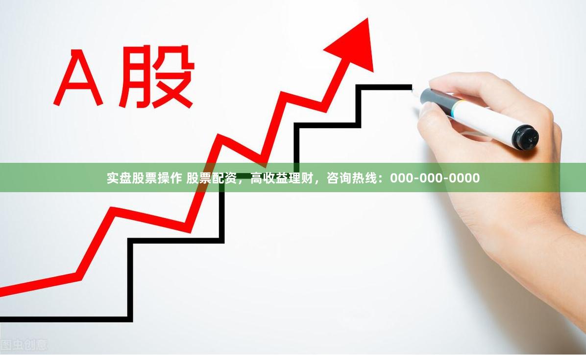 实盘股票操作 股票配资，高收益理财，咨询热线：000-000-0000