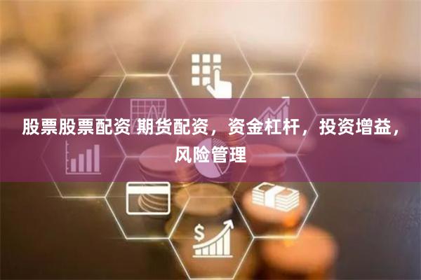 股票股票配资 期货配资，资金杠杆，投资增益，风险管理