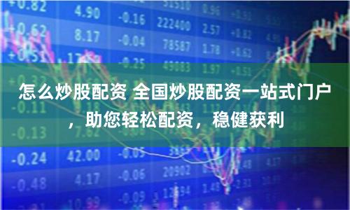 怎么炒股配资 全国炒股配资一站式门户，助您轻松配资，稳健获利