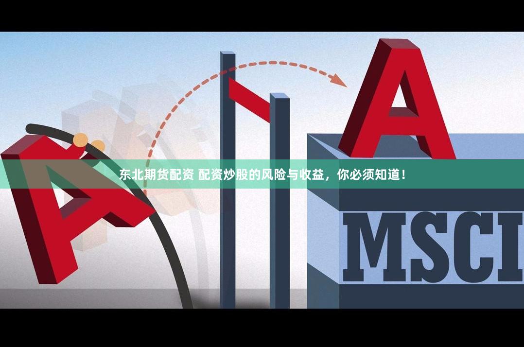 东北期货配资 配资炒股的风险与收益，你必须知道！