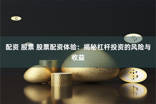 配资 股票 股票配资体验：揭秘杠杆投资的风险与收益