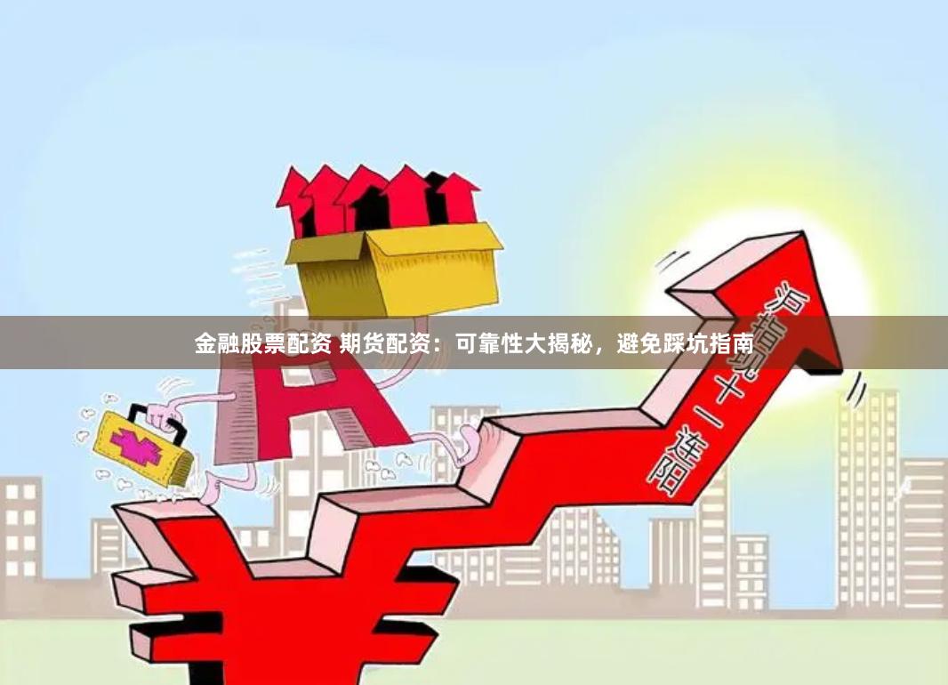 金融股票配资 期货配资：可靠性大揭秘，避免踩坑指南