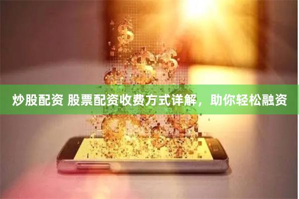 炒股配资 股票配资收费方式详解，助你轻松融资