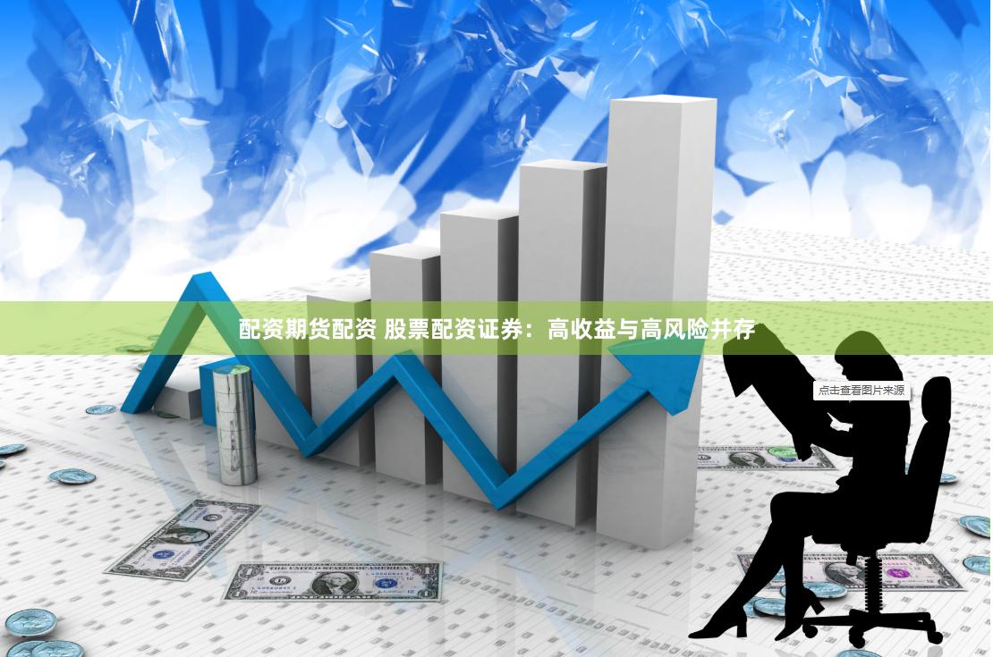 配资期货配资 股票配资证券：高收益与高风险并存