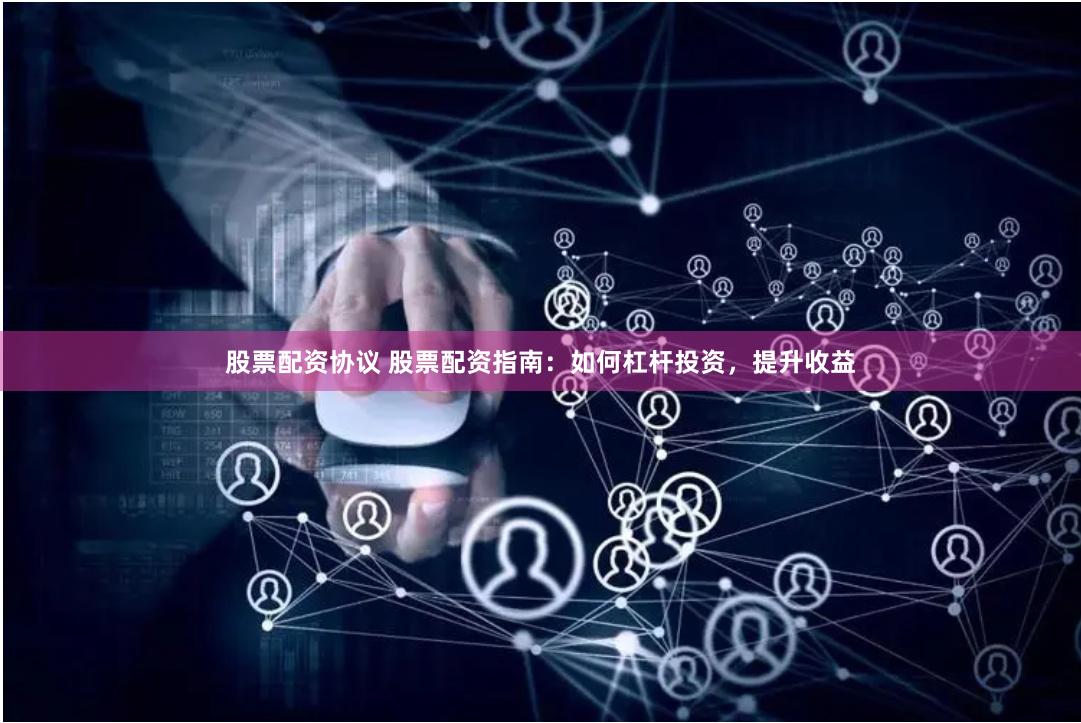 股票配资协议 股票配资指南：如何杠杆投资，提升收益