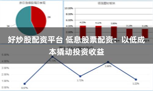 好炒股配资平台 低息股票配资：以低成本撬动投资收益
