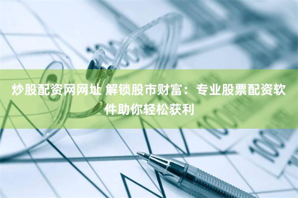 炒股配资网网址 解锁股市财富：专业股票配资软件助你轻松获利