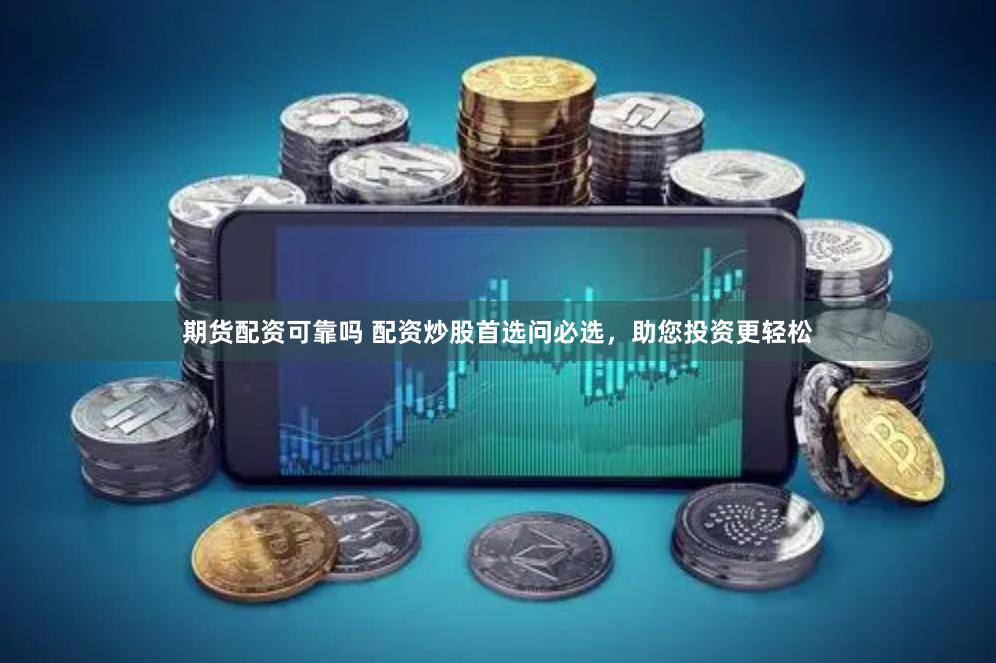 期货配资可靠吗 配资炒股首选问必选，助您投资更轻松