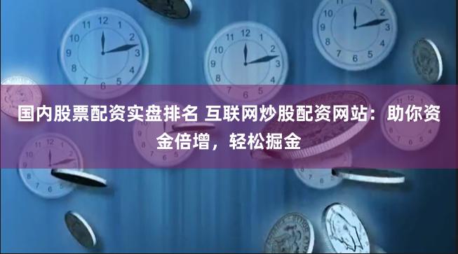 国内股票配资实盘排名 互联网炒股配资网站：助你资金倍增，轻松掘金