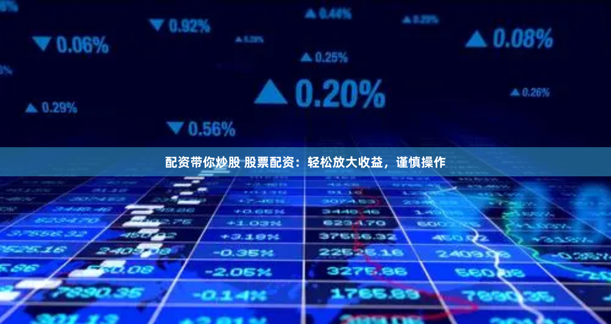 配资带你炒股 股票配资：轻松放大收益，谨慎操作