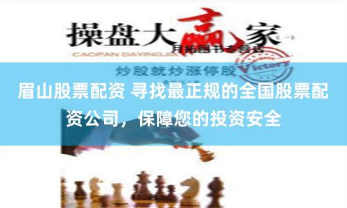 眉山股票配资 寻找最正规的全国股票配资公司，保障您的投资安全