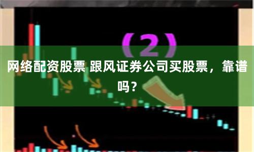 网络配资股票 跟风证券公司买股票，靠谱吗？