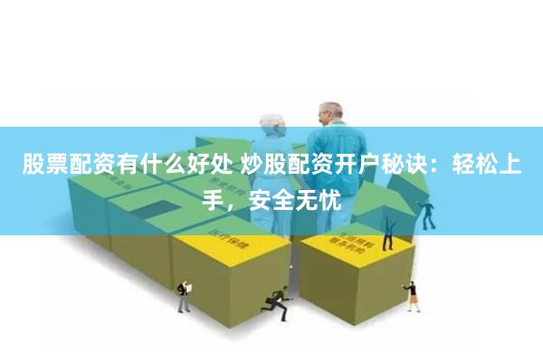 股票配资有什么好处 炒股配资开户秘诀：轻松上手，安全无忧