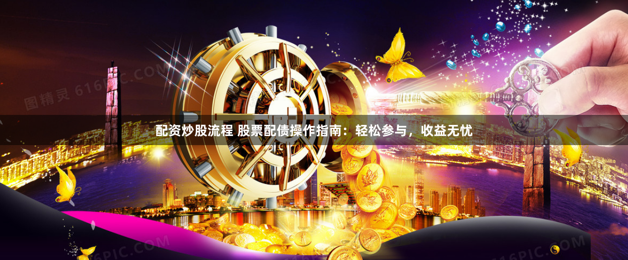 配资炒股流程 股票配债操作指南：轻松参与，收益无忧