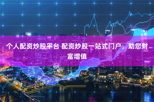 个人配资炒股平台 配资炒股一站式门户，助您财富增值