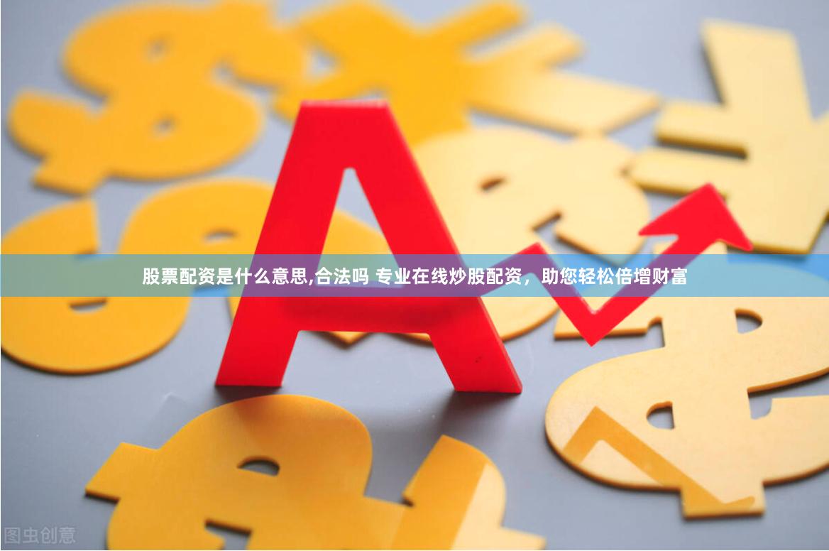 股票配资是什么意思,合法吗 专业在线炒股配资，助您轻松倍增财富