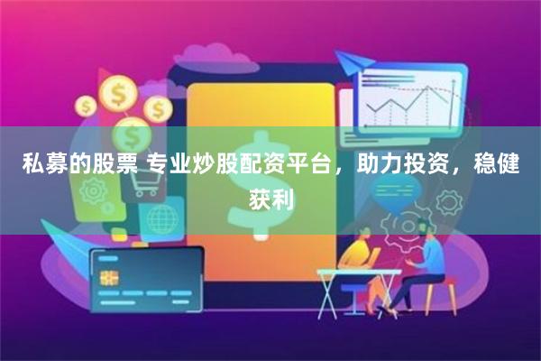 私募的股票 专业炒股配资平台,助力投资,稳健获利