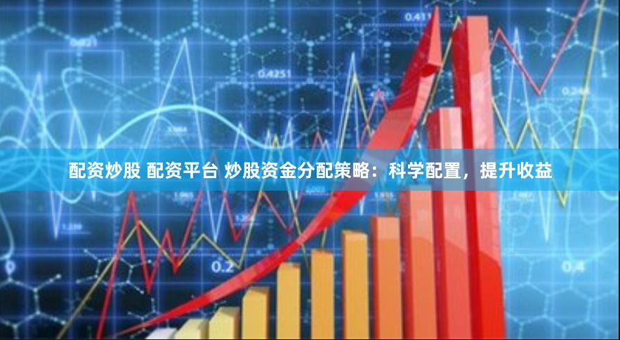 配资炒股 配资平台 炒股资金分配策略:科学配置,提升收益