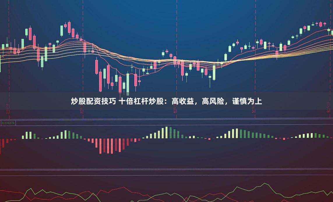 炒股配资技巧 十倍杠杆炒股：高收益，高风险，谨慎为上